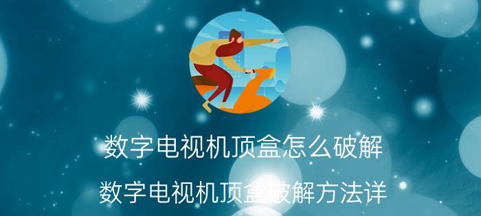 数字电视机顶盒怎么破解 数字电视机顶盒破解方法详